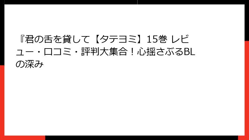 『君の舌を貸して【タテヨミ】15巻 レビュー・口コミ・評判大集合！心揺さぶるBLの深み