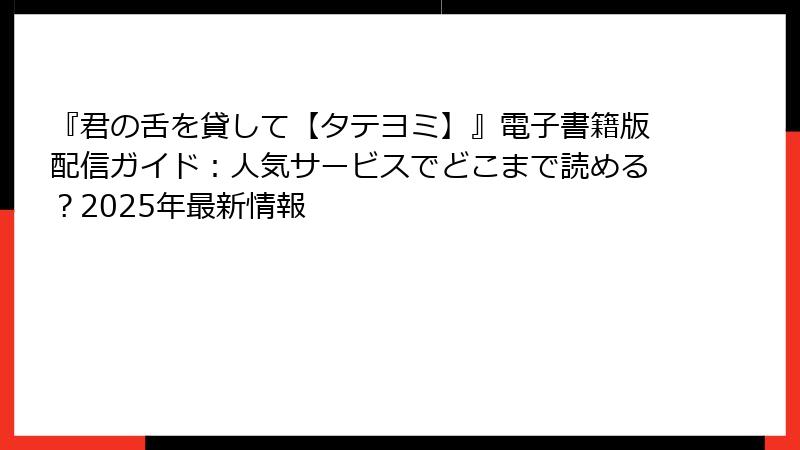 『君の舌を貸して【タテヨミ】』電子書籍版配信ガイド：人気サービスでどこまで読める？2025年最新情報