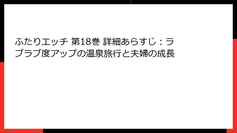 ふたりエッチ 第18巻 詳細あらすじ：ラブラブ度アップの温泉旅行と夫婦の成長