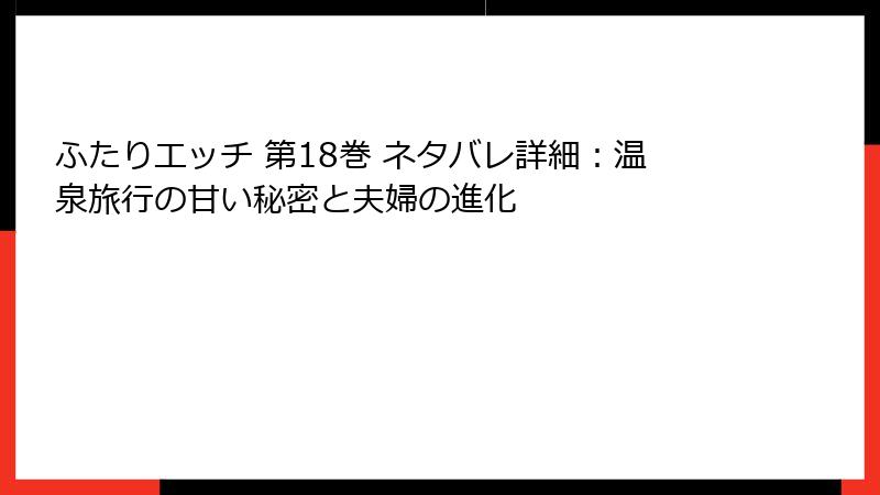 ふたりエッチ 第18巻 ネタバレ詳細：温泉旅行の甘い秘密と夫婦の進化