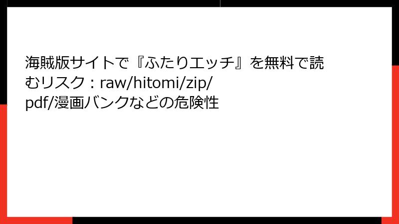 海賊版サイトで『ふたりエッチ』を無料で読むリスク：raw/hitomi/zip/pdf/漫画バンクなどの危険性