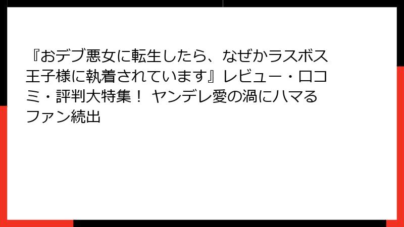 『おデブ悪女に転生したら、なぜかラスボス王子様に執着されています』レビュー・口コミ・評判大特集！ ヤンデレ愛の渦にハマるファン続出