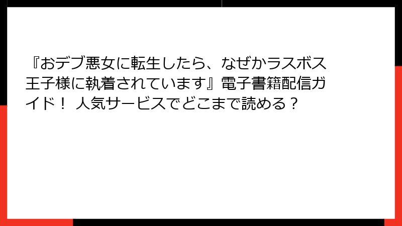 『おデブ悪女に転生したら、なぜかラスボス王子様に執着されています』電子書籍配信ガイド！ 人気サービスでどこまで読める？