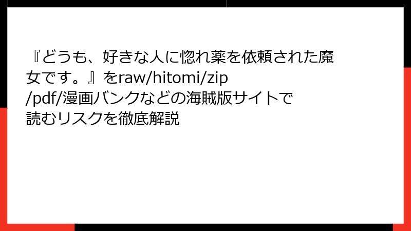 『どうも、好きな人に惚れ薬を依頼された魔女です。』をraw/hitomi/zip/pdf/漫画バンクなどの海賊版サイトで読むリスクを徹底解説