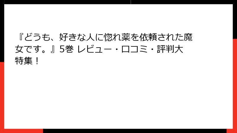 『どうも、好きな人に惚れ薬を依頼された魔女です。』5巻 レビュー・口コミ・評判大特集！