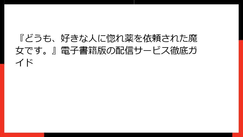 『どうも、好きな人に惚れ薬を依頼された魔女です。』電子書籍版の配信サービス徹底ガイド