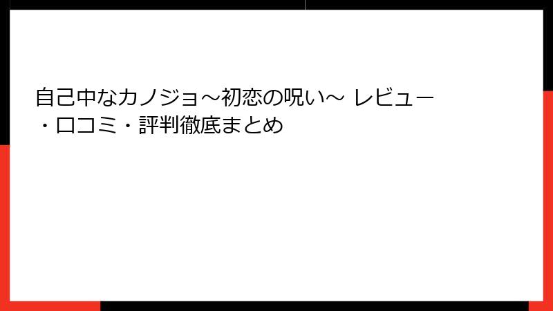 自己中なカノジョ～初恋の呪い～ レビュー・口コミ・評判徹底まとめ