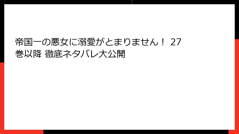 帝国一の悪女に溺愛がとまりません！ 27巻以降 徹底ネタバレ大公開