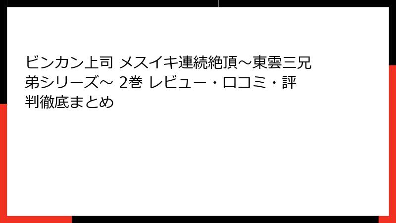 ビンカン上司 メスイキ連続絶頂～東雲三兄弟シリーズ～ 2巻 レビュー・口コミ・評判徹底まとめ