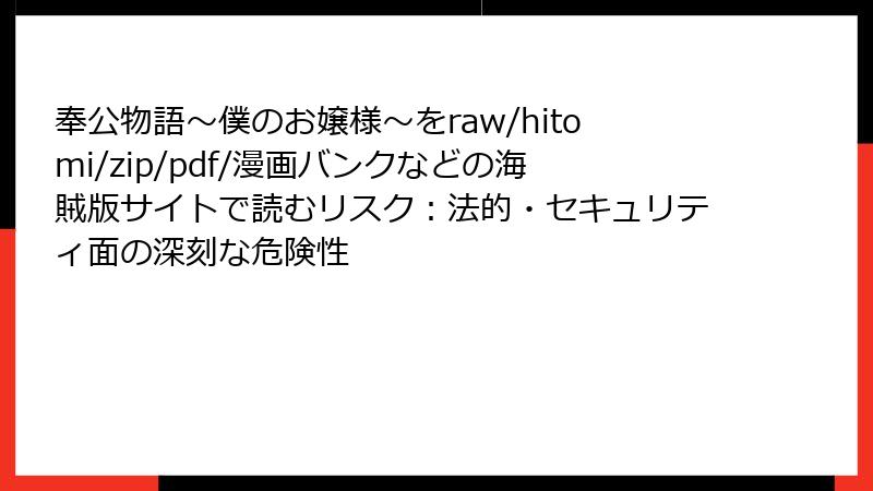 奉公物語～僕のお嬢様～をraw/hitomi/zip/pdf/漫画バンクなどの海賊版サイトで読むリスク：法的・セキュリティ面の深刻な危険性