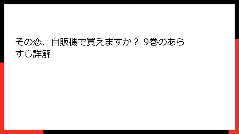 その恋、自販機で買えますか？ 9巻のあらすじ詳解