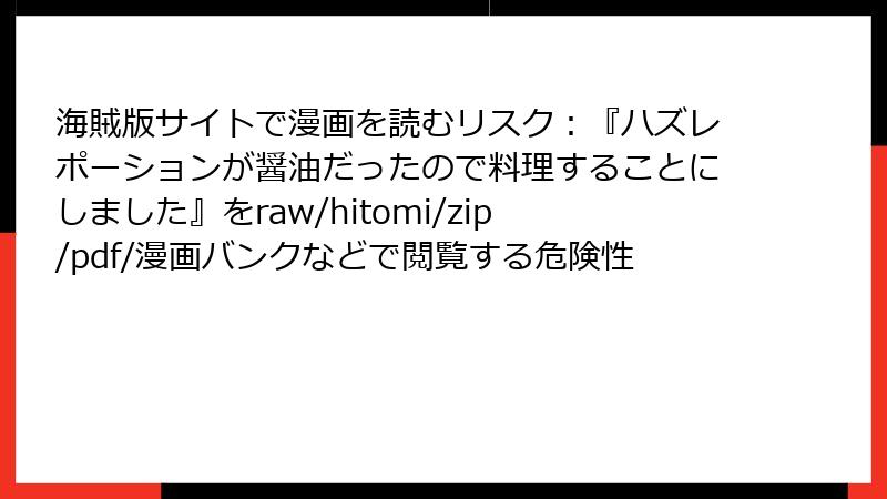 海賊版サイトで漫画を読むリスク：『ハズレポーションが醤油だったので料理することにしました』をraw/hitomi/zip/pdf/漫画バンクなどで閲覧する危険性