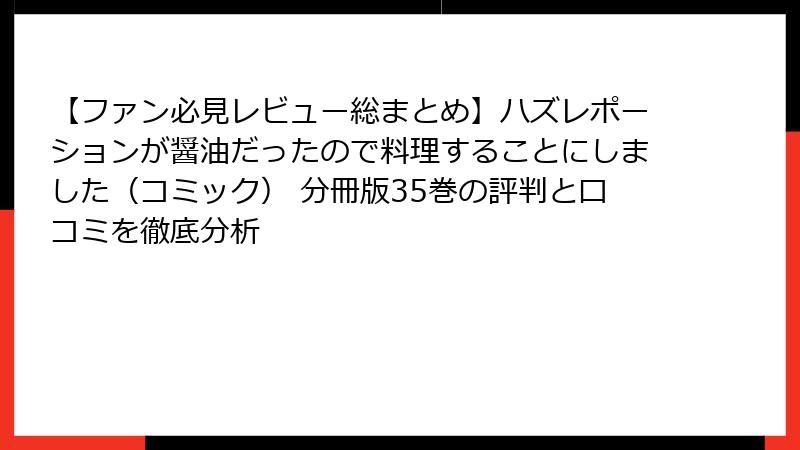 【ファン必見レビュー総まとめ】ハズレポーションが醤油だったので料理することにしました（コミック） 分冊版35巻の評判と口コミを徹底分析