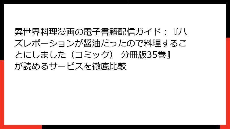 異世界料理漫画の電子書籍配信ガイド：『ハズレポーションが醤油だったので料理することにしました（コミック） 分冊版35巻』が読めるサービスを徹底比較