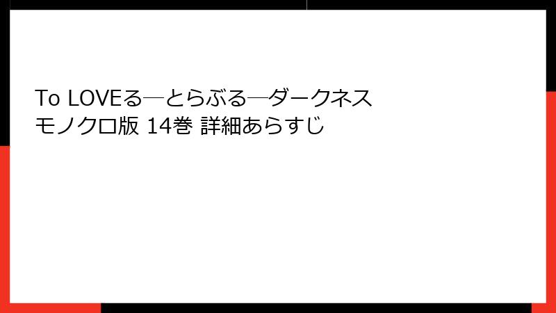To LOVEる―とらぶる―ダークネス モノクロ版 14巻 詳細あらすじ