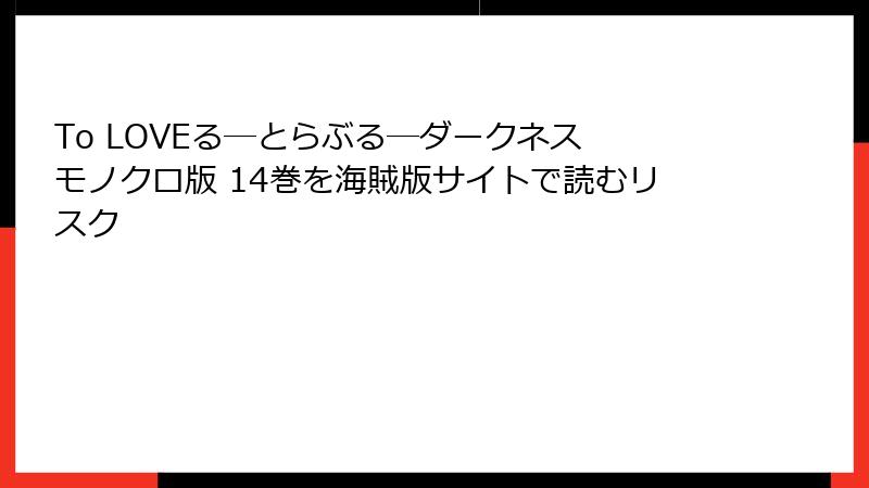 To LOVEる―とらぶる―ダークネス モノクロ版 14巻を海賊版サイトで読むリスク