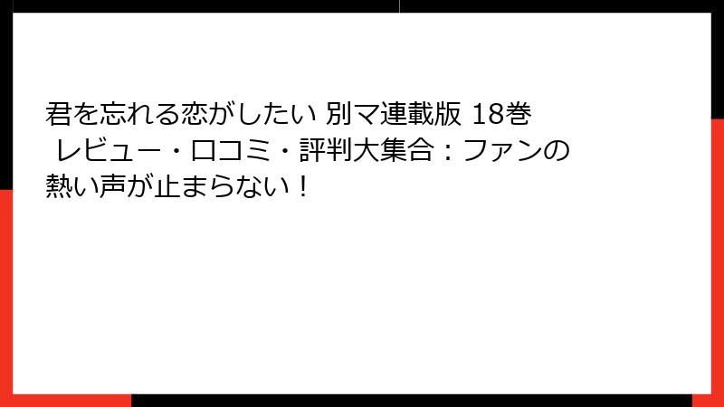 君を忘れる恋がしたい 別マ連載版 18巻 レビュー・口コミ・評判大集合：ファンの熱い声が止まらない！