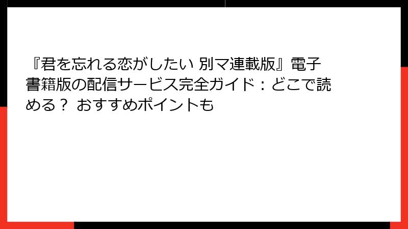 『君を忘れる恋がしたい 別マ連載版』電子書籍版の配信サービス完全ガイド：どこで読める？ おすすめポイントも