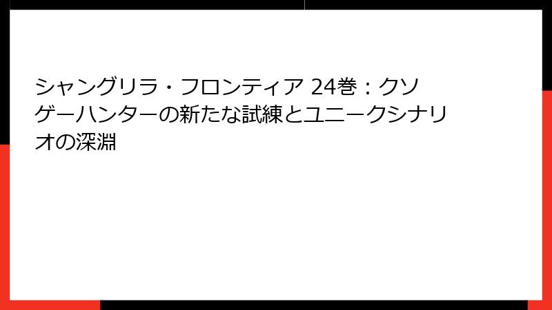 シャングリラ・フロンティア 24巻：クソゲーハンターの新たな試練とユニークシナリオの深淵