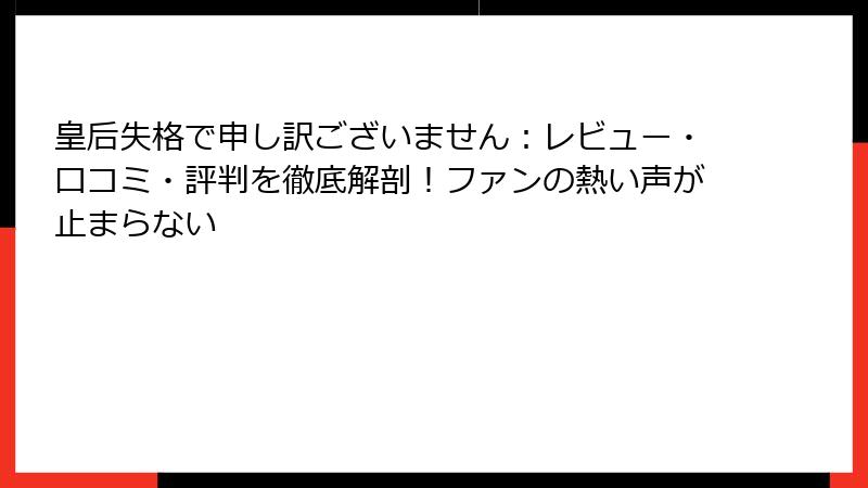 皇后失格で申し訳ございません：レビュー・口コミ・評判を徹底解剖！ファンの熱い声が止まらない