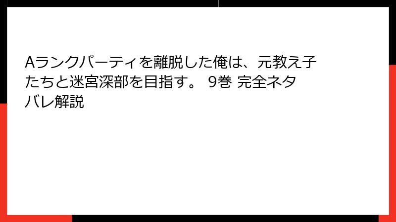 Aランクパーティを離脱した俺は、元教え子たちと迷宮深部を目指す。 9巻 完全ネタバレ解説