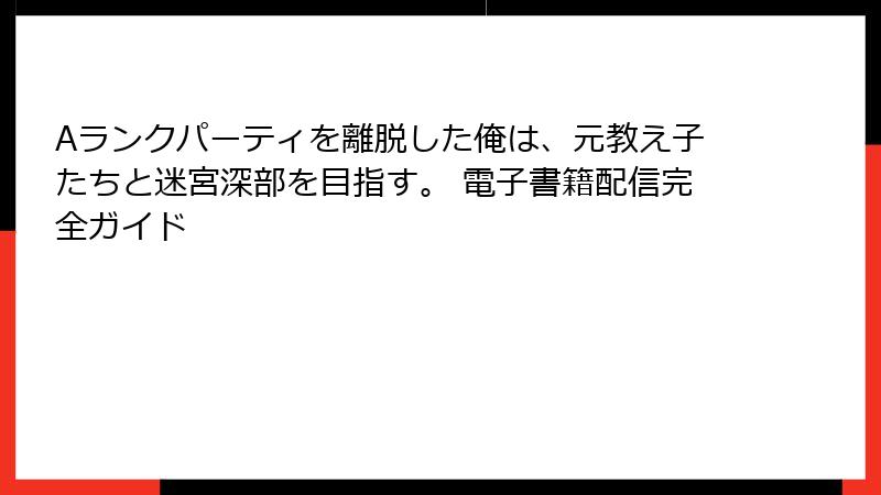 Aランクパーティを離脱した俺は、元教え子たちと迷宮深部を目指す。 電子書籍配信完全ガイド