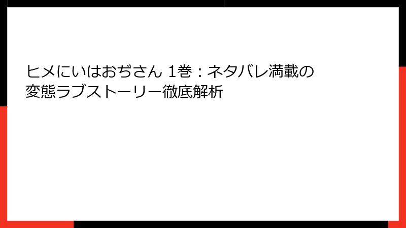 ヒメにいはおぢさん 1巻：ネタバレ満載の変態ラブストーリー徹底解析
