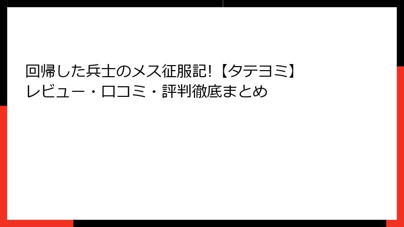 回帰した兵士のメス征服記!【タテヨミ】 レビュー・口コミ・評判徹底まとめ