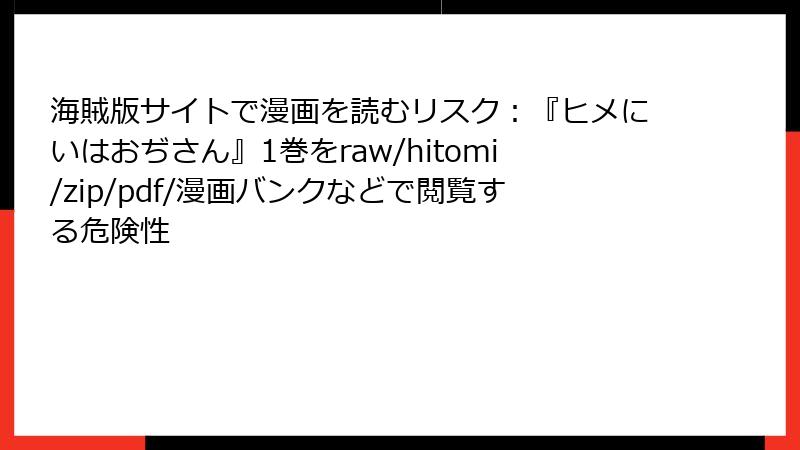 海賊版サイトで漫画を読むリスク：『ヒメにいはおぢさん』1巻をraw/hitomi/zip/pdf/漫画バンクなどで閲覧する危険性