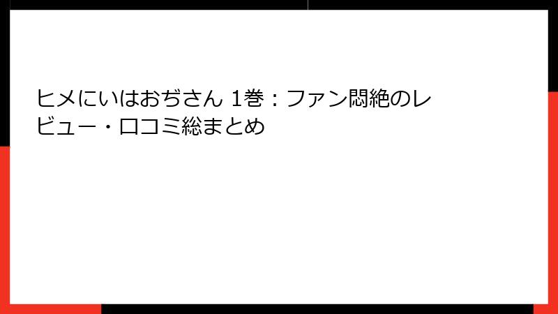 ヒメにいはおぢさん 1巻：ファン悶絶のレビュー・口コミ総まとめ