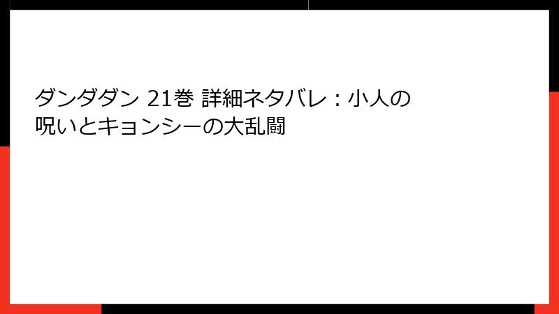 ダンダダン 21巻 詳細ネタバレ：小人の呪いとキョンシーの大乱闘
