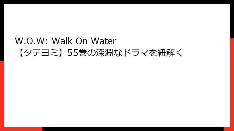 W.O.W: Walk On Water【タテヨミ】55巻の深淵なドラマを紐解く