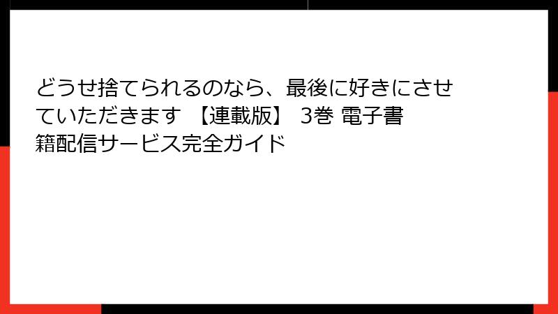 どうせ捨てられるのなら、最後に好きにさせていただきます 【連載版】 3巻 電子書籍配信サービス完全ガイド