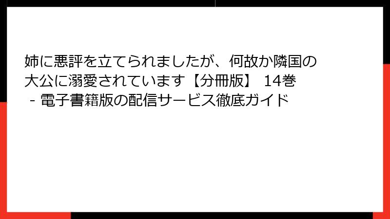 姉に悪評を立てられましたが、何故か隣国の大公に溺愛されています【分冊版】 14巻 - 電子書籍版の配信サービス徹底ガイド