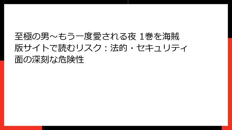 至極の男～もう一度愛される夜 1巻を海賊版サイトで読むリスク：法的・セキュリティ面の深刻な危険性
