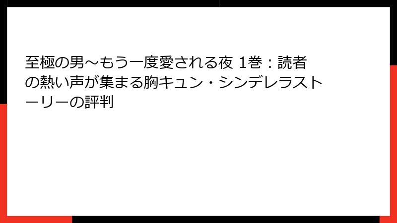 至極の男～もう一度愛される夜 1巻：読者の熱い声が集まる胸キュン・シンデレラストーリーの評判