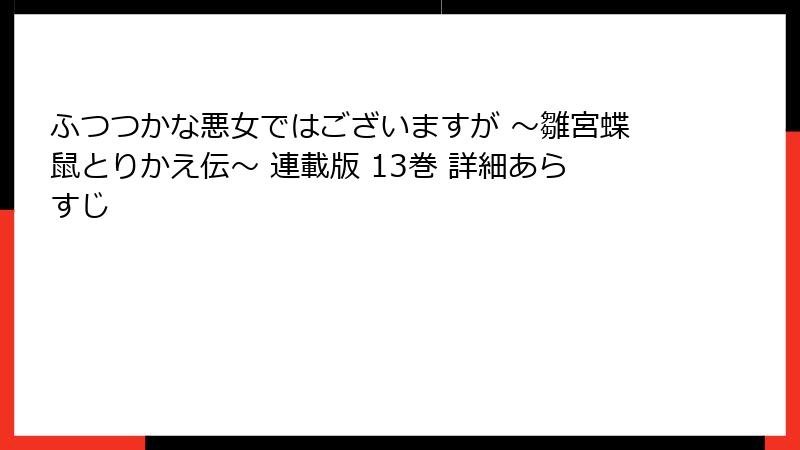 ふつつかな悪女ではございますが ～雛宮蝶鼠とりかえ伝～ 連載版 13巻 詳細あらすじ