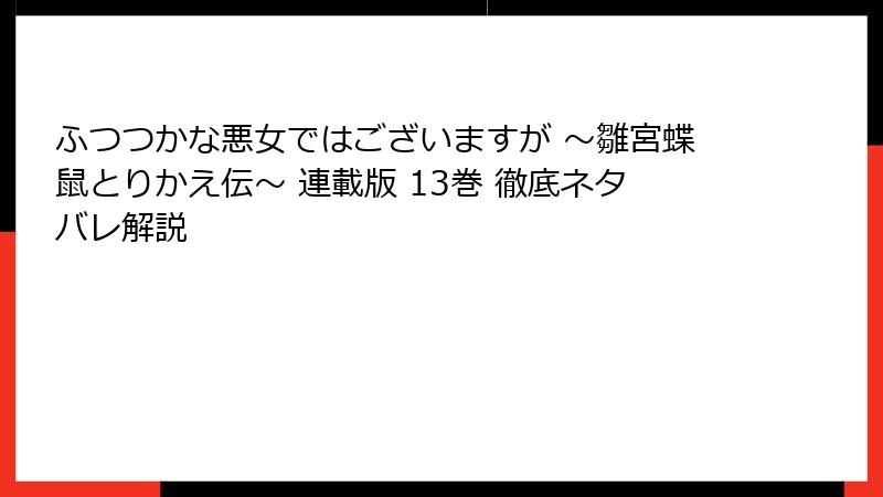 ふつつかな悪女ではございますが ～雛宮蝶鼠とりかえ伝～ 連載版 13巻 徹底ネタバレ解説