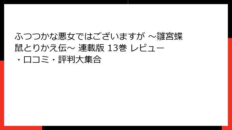 ふつつかな悪女ではございますが ～雛宮蝶鼠とりかえ伝～ 連載版 13巻 レビュー・口コミ・評判大集合