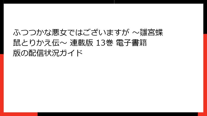 ふつつかな悪女ではございますが ～雛宮蝶鼠とりかえ伝～ 連載版 13巻 電子書籍版の配信状況ガイド