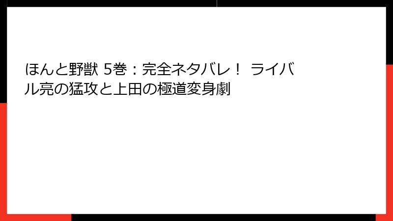 ほんと野獣 5巻：完全ネタバレ！ ライバル亮の猛攻と上田の極道変身劇
