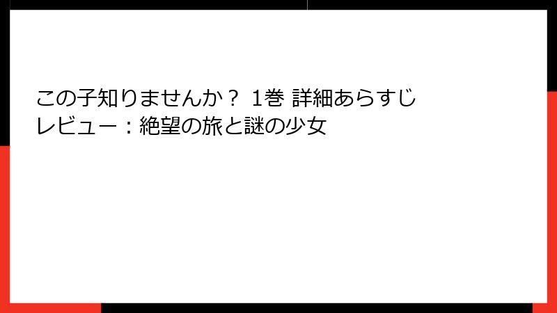 この子知りませんか？ 1巻 詳細あらすじレビュー：絶望の旅と謎の少女