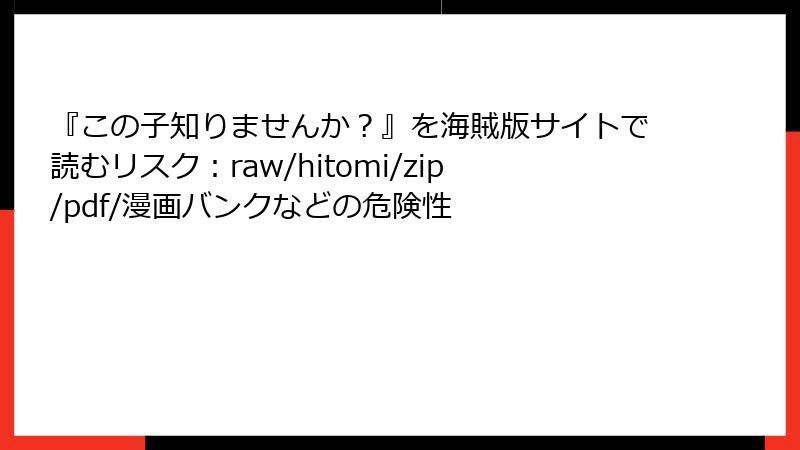 『この子知りませんか？』を海賊版サイトで読むリスク：raw/hitomi/zip/pdf/漫画バンクなどの危険性