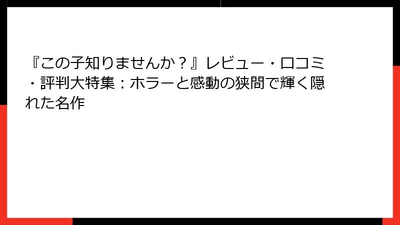 『この子知りませんか？』レビュー・口コミ・評判大特集：ホラーと感動の狭間で輝く隠れた名作
