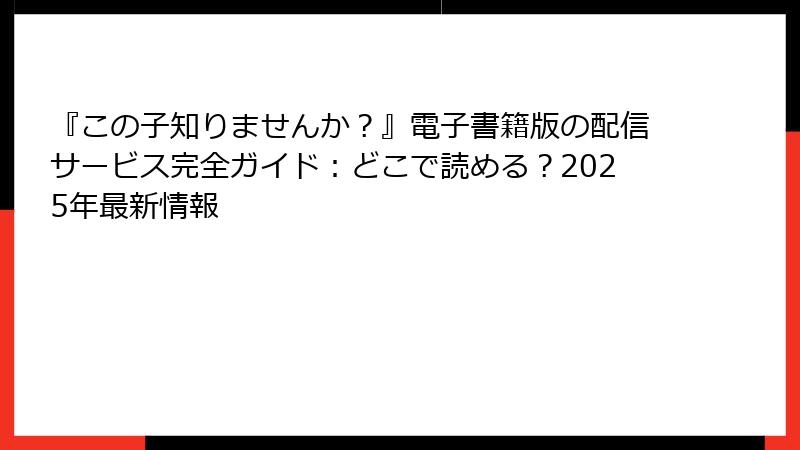 『この子知りませんか？』電子書籍版の配信サービス完全ガイド：どこで読める？2025年最新情報