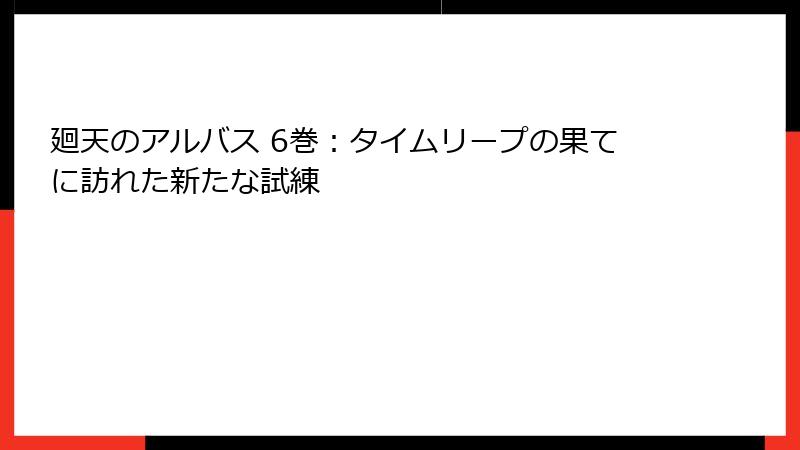 廻天のアルバス 6巻：タイムリープの果てに訪れた新たな試練