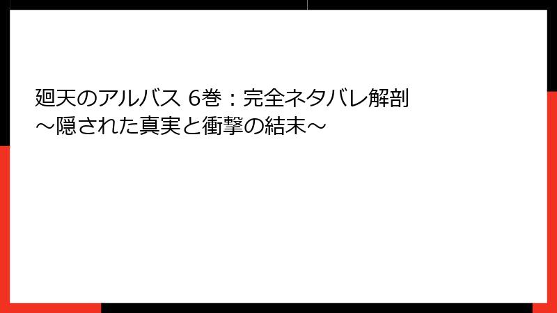 廻天のアルバス 6巻：完全ネタバレ解剖 ～隠された真実と衝撃の結末～