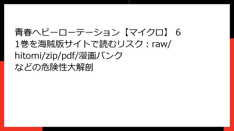 青春ヘビーローテーション【マイクロ】 61巻を海賊版サイトで読むリスク：raw/hitomi/zip/pdf/漫画バンクなどの危険性大解剖