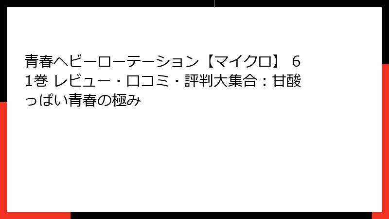 青春ヘビーローテーション【マイクロ】 61巻 レビュー・口コミ・評判大集合：甘酸っぱい青春の極み
