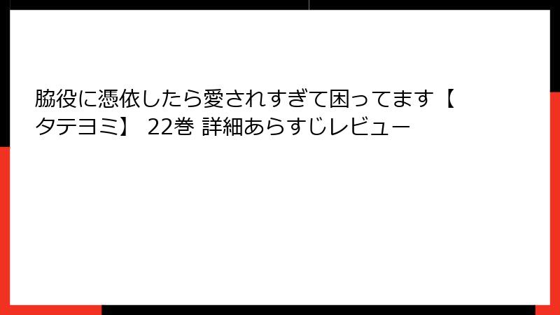 脇役に憑依したら愛されすぎて困ってます【タテヨミ】 22巻 詳細あらすじレビュー